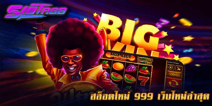 สล็อตใหม่ 999 เว็บใหม่ล่าสุด